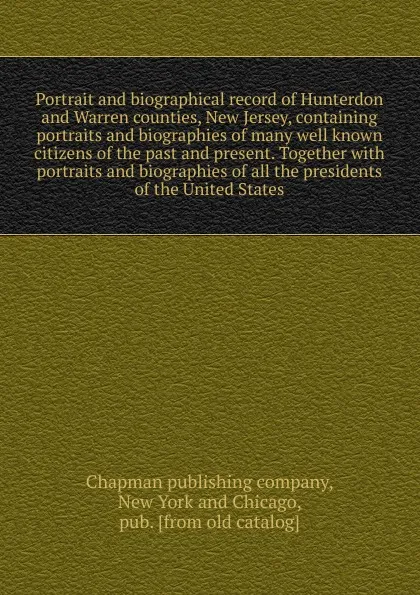 Обложка книги Portrait and biographical record of Hunterdon and Warren counties, New Jersey, containing portraits and biographies of many well known citizens of the past and present. Together, Chapman Publishing