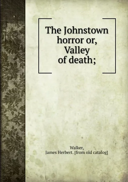 Обложка книги The Johnstown horror. Or, Valley of death, James Herbert Walker