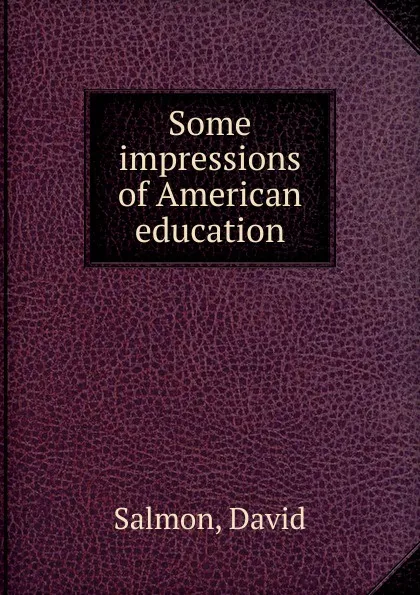 Обложка книги Some impressions of American education, David Salmon