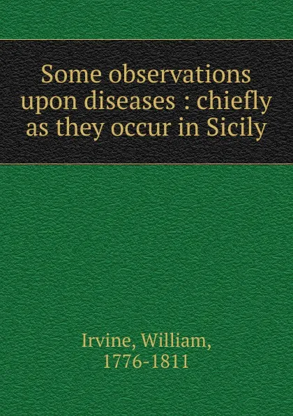 Обложка книги Some observations upon diseases, William Irvine