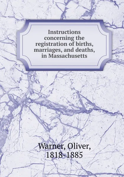 Обложка книги Instructions concerning the registration of births, marriages, and deaths, in Massachusetts, Oliver Warner