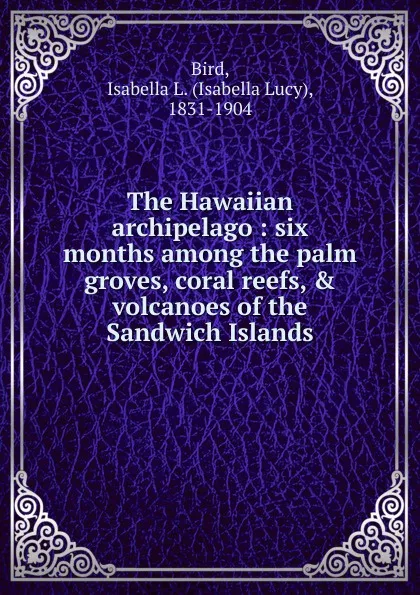 Обложка книги The Hawaiian archipelago, Isabella Lucy Bird