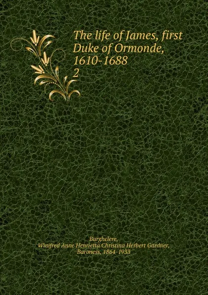 Обложка книги The life of James, first Duke of Ormonde, 1610-1688, Winifred Anne Henrietta Christina Herbert Gardner Burghclere