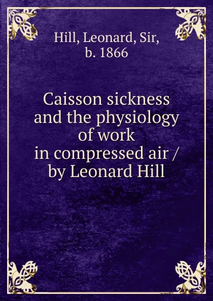 Обложка книги Caisson sickness and the physiology of work in compressed air / by Leonard Hill, Leonard Hill