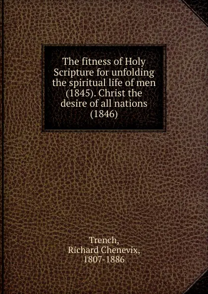 Обложка книги The fitness of Holy Scripture for unfolding the spiritual life of men (1845). Christ the desire of all nations (1846), Trench Richard Chenevix