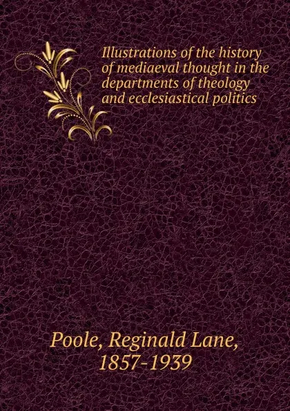 Обложка книги Illustrations of the history of mediaeval thought in the departments of theology and ecclesiastical politics, Reginald Lane Poole