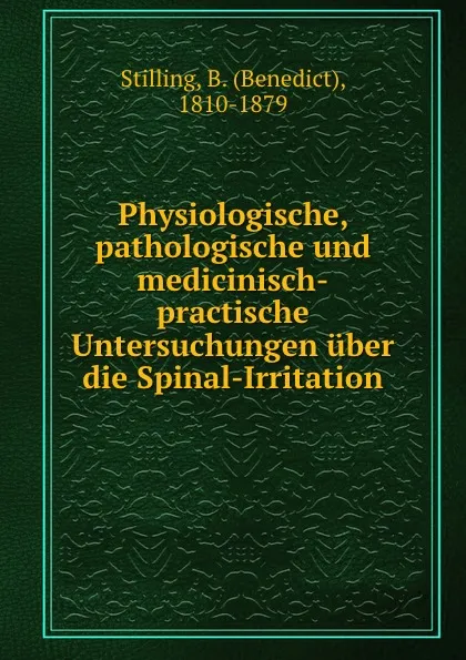 Обложка книги Physiologische, pathologische und medicinisch-practische Untersuchungen uber die Spinal-Irritation, Benedict Stilling