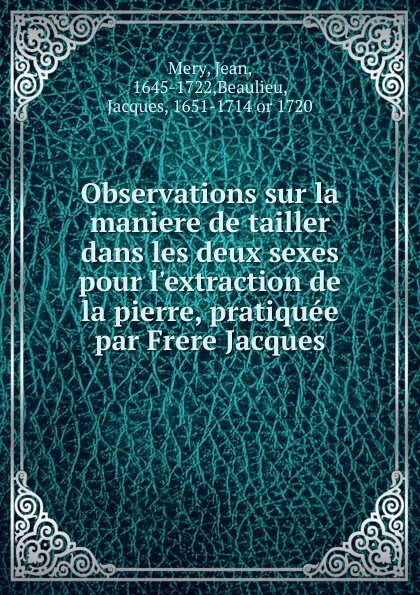 Обложка книги Observations sur la maniere de tailler dans les deux sexes pour l.extraction de la pierre, pratiquee par Frere Jacques, Jean Mery