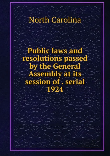 Обложка книги Public laws and resolutions passed by the General Assembly at its session of . serial, North Carolina