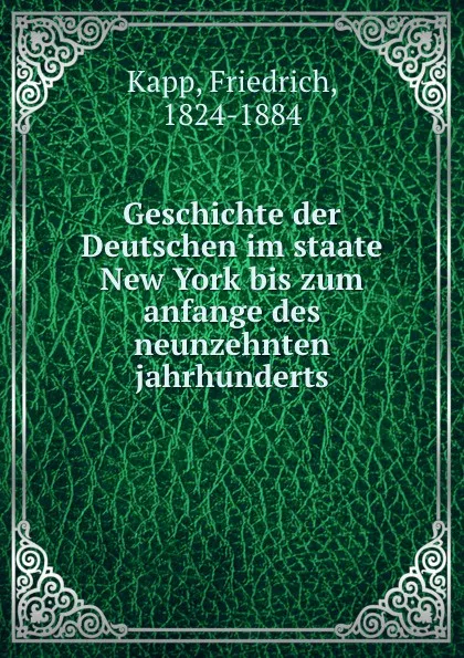 Обложка книги Geschichte der Deutschen im staate New York bis zum anfange des neunzehnten jahrhunderts, Friedrich Kapp