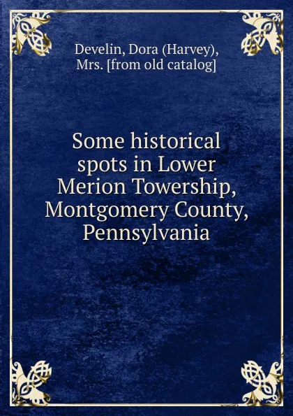 Обложка книги Some historical spots in Lower Merion Towership, Montgomery County, Pennsylvania, Harvey Develin