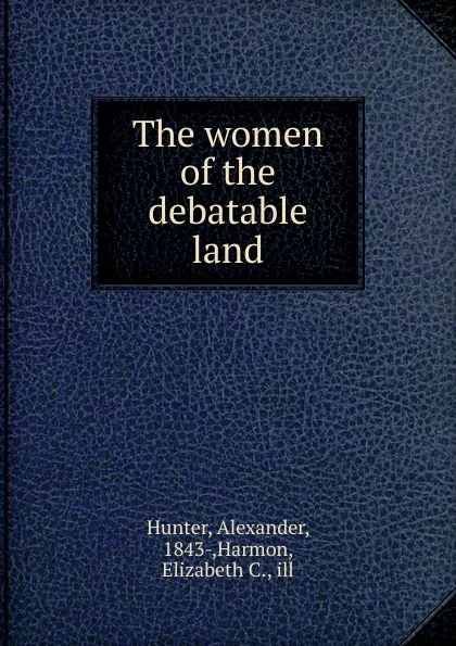 Обложка книги The women of the debatable land, Alexander Hunter