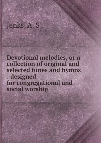 Обложка книги Devotional melodies, or a collection of original and selected tunes and hymns, A.S. Jenks