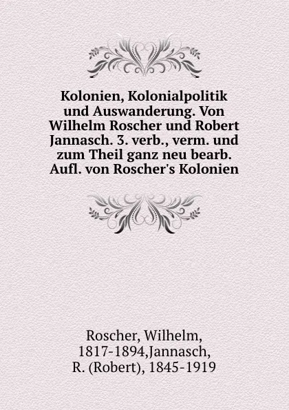 Обложка книги Kolonien, Kolonialpolitik und Auswanderung. Von Wilhelm Roscher und Robert Jannasch. 3. verb., verm. und zum Theil ganz neu bearb. Aufl. von Roscher.s Kolonien, Wilhelm Roscher