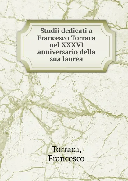 Обложка книги Studii dedicati a Francesco Torraca nel XXXVI anniversario della sua laurea, Francesco Torraca