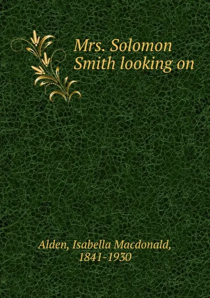 Обложка книги Mrs. Solomon Smith looking on, Isabella Macdonald Alden