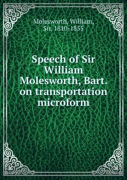 Обложка книги Speech of Sir William Molesworth, Bart. on transportation microform, William Molesworth