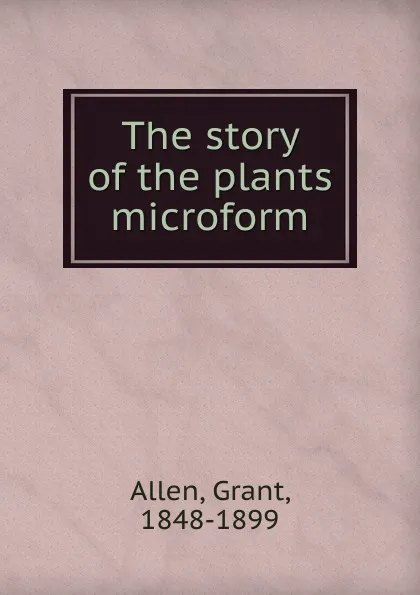 Обложка книги The story of the plants microform, Grant Allen