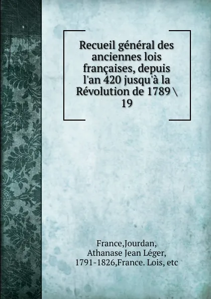 Обложка книги Recueil general des anciennes lois francaises, depuis l.an 420 jusqu.a la Revolution de 1789, Jourdan France