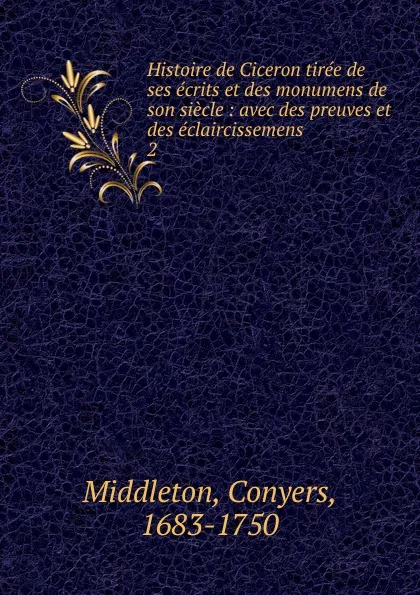 Обложка книги Histoire de Ciceron tiree de ses ecrits et des monumens de son siecle, Conyers Middleton