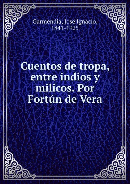 Обложка книги Cuentos de tropa, entre indios y milicos. Por Fortun de Vera, José Ignacio Garmendia