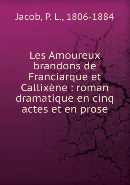 Обложка книги Les Amoureux brandons de Franciarque et Callixene, P. L. Jacob