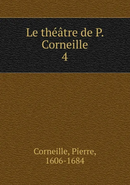 Обложка книги Le theatre de P. Corneille, Pierre Corneille