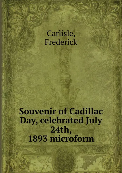 Обложка книги Souvenir of Cadillac Day, celebrated July 24th, 1893 microform, Frederick Carlisle