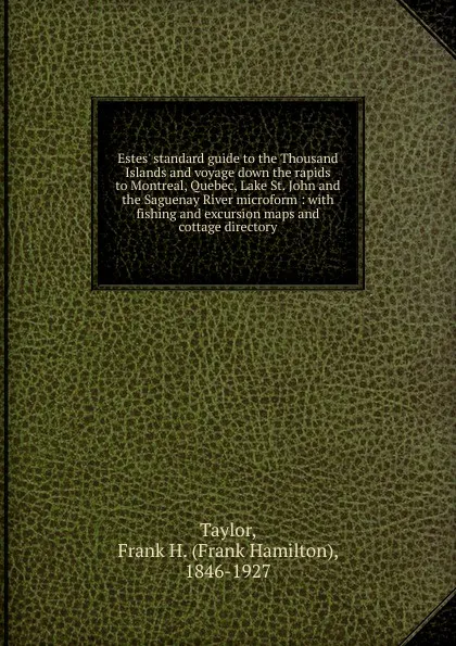 Обложка книги Estes. standard guide to the Thousand Islands and voyage down the rapids to Montreal, Quebec, Lake St. John and the Saguenay River microform, Frank Hamilton Taylor