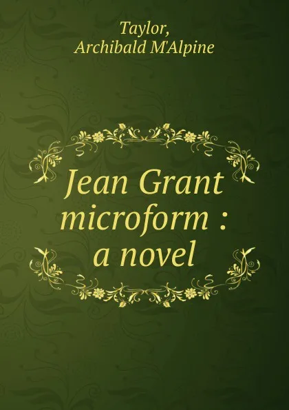 Обложка книги Jean Grant microform, Archibald M'Alpine Taylor