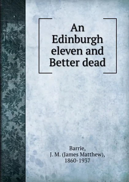 Обложка книги An Edinburgh eleven and Better dead, J. M. Barrie