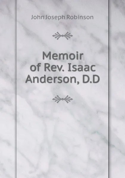 Обложка книги Memoir of Rev. Isaac Anderson, D.D., John Joseph Robinson
