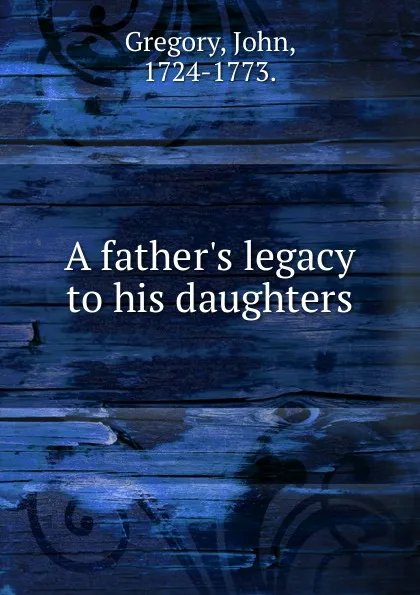 Обложка книги A father.s legacy to his daughters, John Gregory