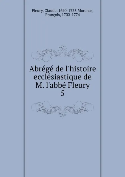 Обложка книги Abrege de l.histoire ecclesiastique de M. l.abbe Fleury, Fleury Claude