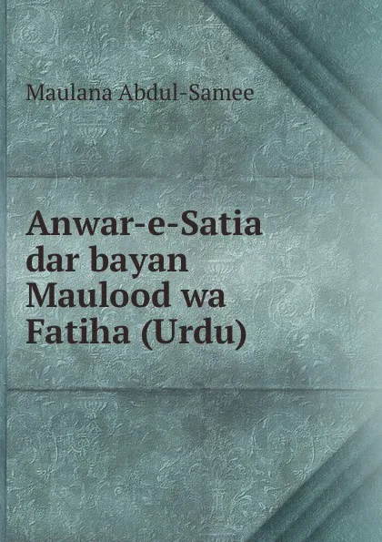 Обложка книги Anwar-e-Satia dar bayan Maulood wa Fatiha (Urdu), Maulana Abdul-Samee