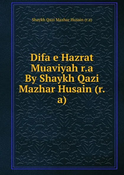 Обложка книги Difa e Hazrat Muaviyah r.a By Shaykh Qazi Mazhar Husain (r.a), Shaykh Qazi Mazhar Husain