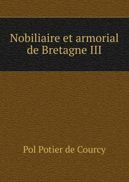 Обложка книги Nobiliaire et armorial de Bretagne III, Pol Potier de Courcy