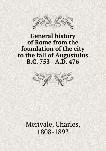 Обложка книги General history of Rome from the foundation of the city to the fall of Augustulus B.C. 753 - A.D. 476, Merivale Charles