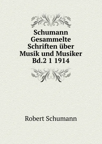 Обложка книги Schumann Gesammelte Schriften uber Musik und Musiker Bd.2 1 1914, Robert Schumann