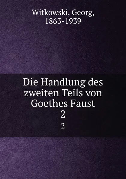 Обложка книги Die Handlung des zweiten Teils von Goethes Faust, Georg Witkowski