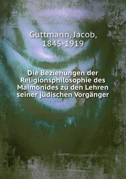 Обложка книги Die Beziehungen der Religionsphilosophie des Maimonides zu den Lehren seiner judischen Vorganger, Jacob Guttmann