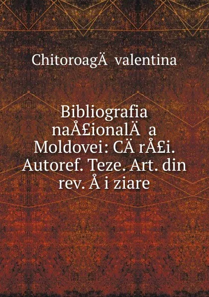 Обложка книги Bibliografia naA.ionalA. a Moldovei, Chitoroaga valentina