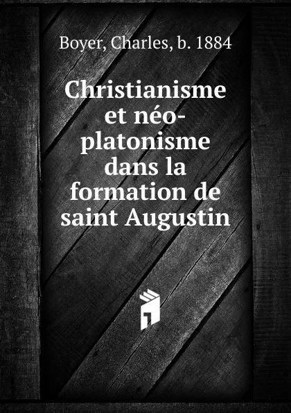 Обложка книги Christianisme et neo-platonisme dans la formation de saint Augustin, Charles Boyer