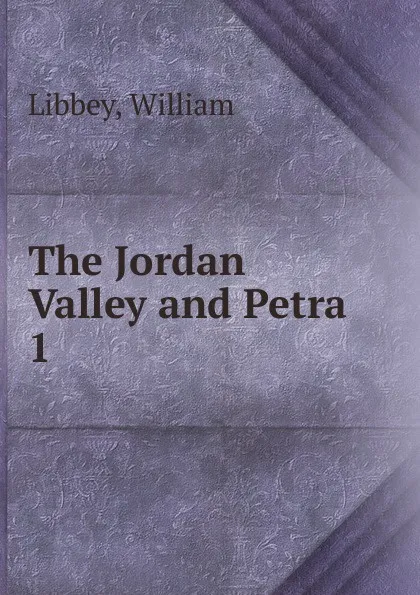 Обложка книги The Jordan Valley and Petra, William Libbey