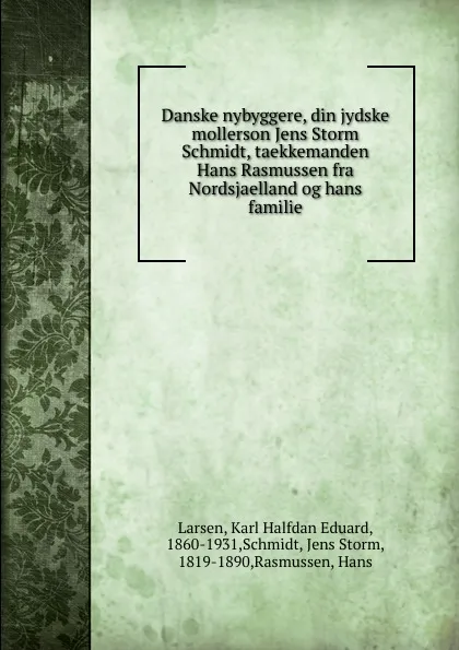 Обложка книги Danske nybyggere, din jydske mollerson Jens Storm Schmidt, taekkemanden Hans Rasmussen fra Nordsjaelland og hans familie, Karl Halfdan Eduard Larsen