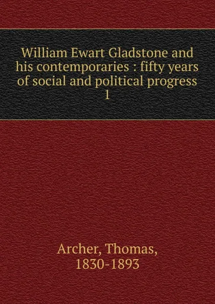 Обложка книги William Ewart Gladstone and his contemporaries, Thomas Archer