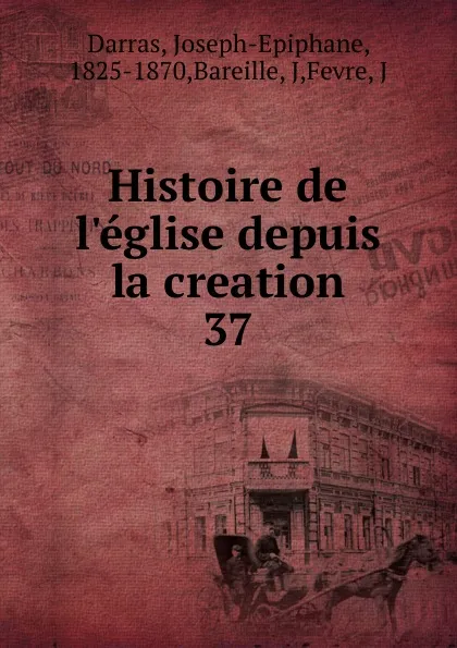 Обложка книги Histoire de l.eglise depuis la creation, Joseph-Epiphane Darras