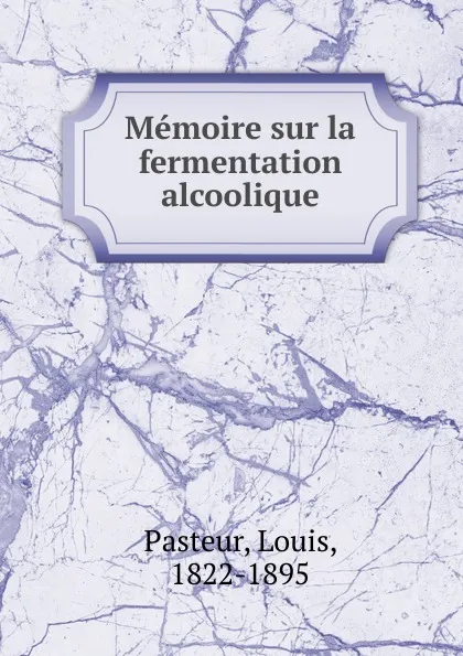 Обложка книги Memoire sur la fermentation alcoolique, Louis Pasteur