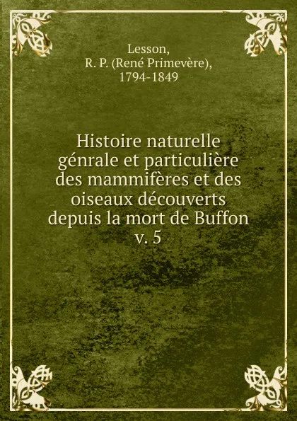 Обложка книги Histoire naturelle genrale et particuliere des mammiferes et des oiseaux decouverts depuis la mort de Buffon, René Primevère Lesson