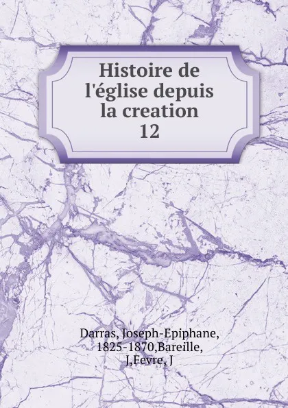 Обложка книги Histoire de l.eglise depuis la creation, Joseph-Epiphane Darras